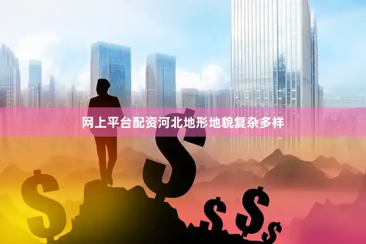 网上平台配资河北地形地貌复杂多样
