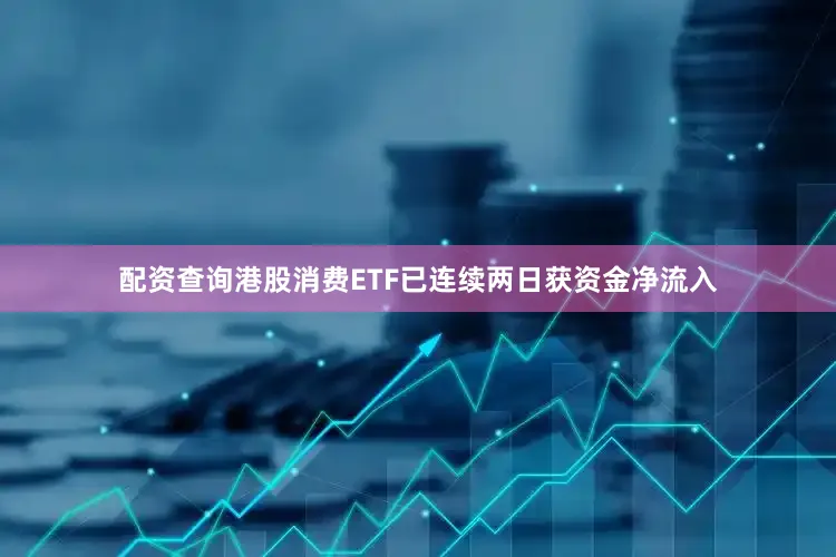 配资查询港股消费ETF已连续两日获资金净流入