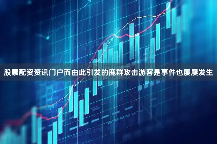 股票配资资讯门户而由此引发的鹿群攻击游客是事件也屡屡发生