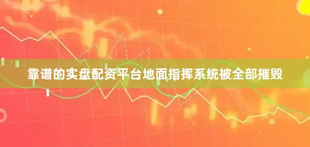 靠谱的实盘配资平台地面指挥系统被全部摧毁