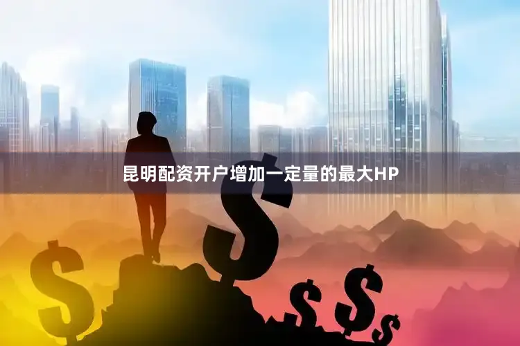 昆明配资开户增加一定量的最大HP
